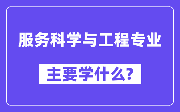 服務科學與工程專業主要學什么？附服務科學與工程專業課程目錄