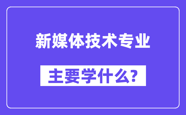 新媒體技術(shù)專業(yè)主要學(xué)什么？附新媒體技術(shù)專業(yè)課程目錄