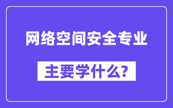 網絡空間安全專業主要學什么？附網絡空間安全專業課程目錄