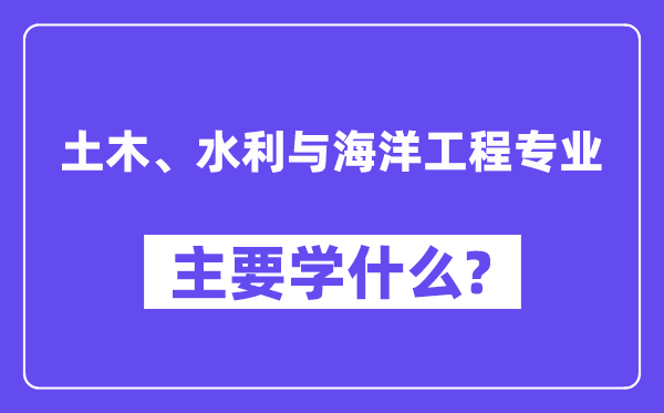 土木、水利與海洋工程專業(yè)主要學什么？附土木、水利與海洋工程專業(yè)課程目錄