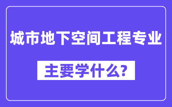 城市地下空間工程專業主要學什么？附城市地下空間工程專業課程目錄