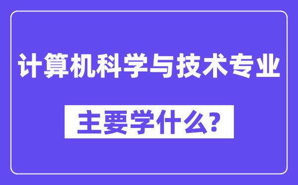 計(jì)算機(jī)科學(xué)與技術(shù)專(zhuān)業(yè)主要學(xué)什么？附計(jì)算機(jī)科學(xué)與技術(shù)專(zhuān)業(yè)課程目錄