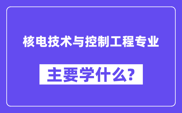 核電技術與控制工程專業主要學什么？附核電技術與控制工程專業課程目錄