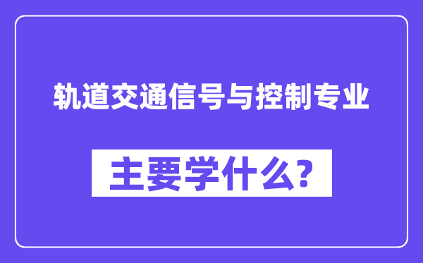 軌道交通信號與控制專業主要學什么？附軌道交通信號與控制專業課程目錄