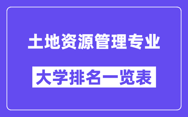 全國土地資源管理專業大學排名一覽表（最新排行榜）