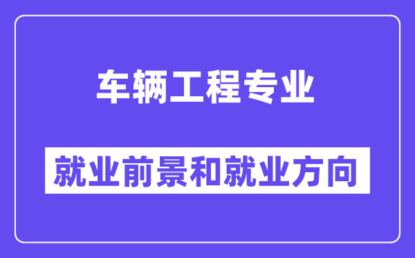 車輛工程專業就業方向及前景分析,考公務員有什么崗位？