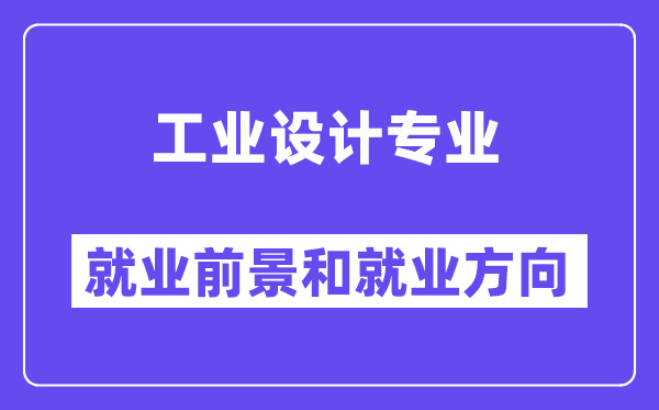 工業(yè)設計專業(yè)就業(yè)方向及前景怎么樣？好就業(yè)嗎？