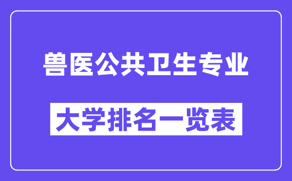全國獸醫(yī)公共衛(wèi)生專業(yè)大學(xué)排名一覽表（最新排行榜）