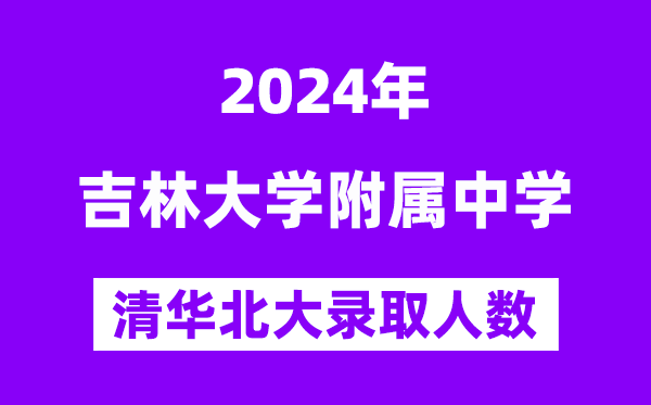 2024年吉大附中考入清華北大人數是多少？附歷年分數線