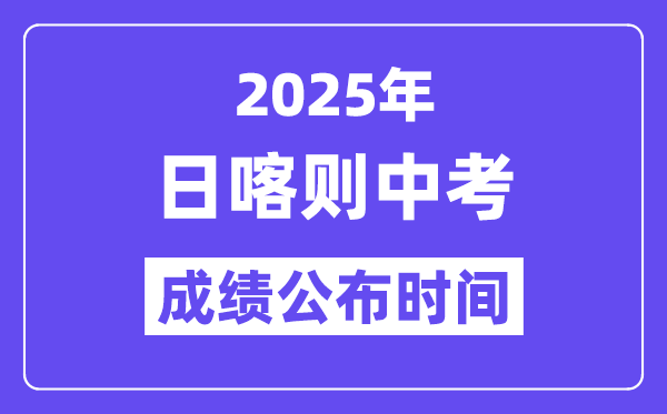 2025日喀則中考成績公布時間,具體幾月幾號可以查分？