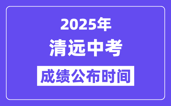 2025清遠中考成績公布時間,具體幾月幾號可以查分？