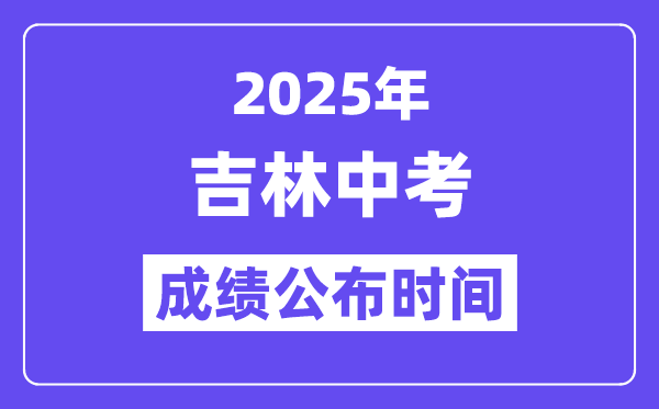 2025年吉林各地中考成績公布時(shí)間,具體幾月幾號可以查分？