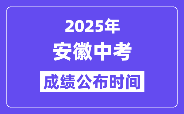 2025安徽各地中考成績(jī)公布時(shí)間,具體幾月幾號(hào)可以查分？