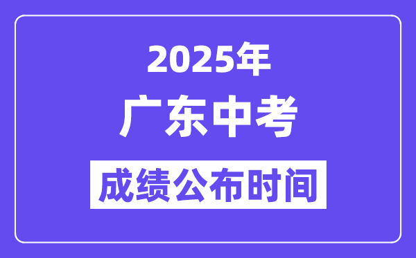 2025廣東各地中考成績公布時(shí)間,具體幾月幾號(hào)可以查分？