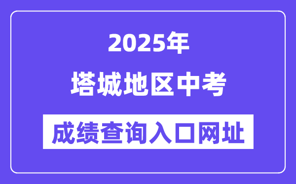 2025塔城地區中考成績查詢入口網址(www.xjzk.gov.cn)