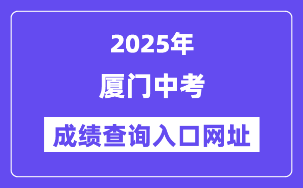 2025廈門中考成績(jī)查詢?nèi)肟诰W(wǎng)址(https://www.xmedu.cn/#/)