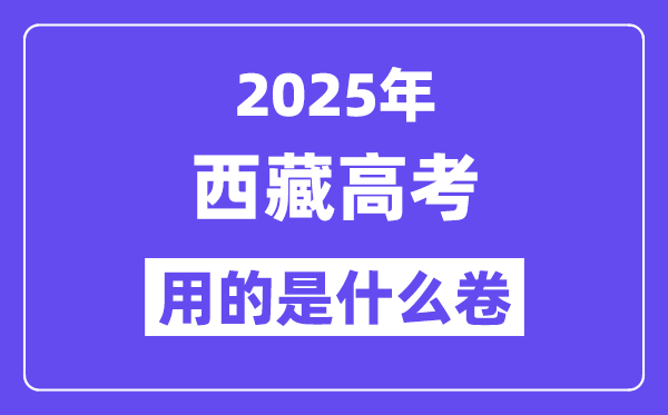 2025年西藏高考用的是什么卷,西藏高考試卷是全國(guó)幾卷