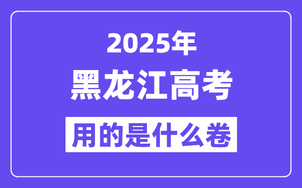 2025年黑龍江高考用的是什么卷,黑龍江高考試卷是全國(guó)幾卷？