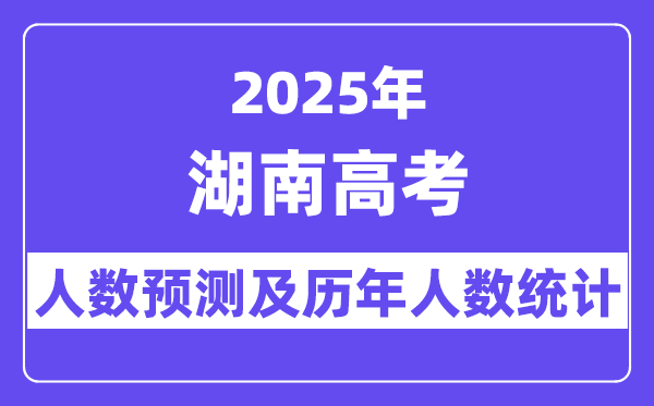 2025年湖南高考人數(shù)預(yù)估多少（預(yù)計突破73.5萬人）