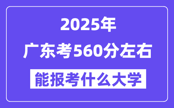 2025年廣東考560分左右能報考上什么大學?附位次排名對照表