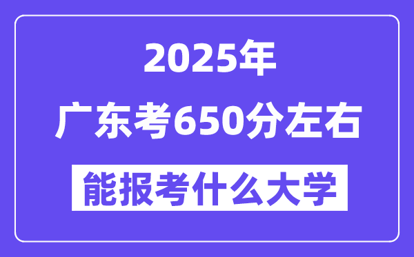 2025年廣東考650分左右能報考上什么大學?附位次排名對照表