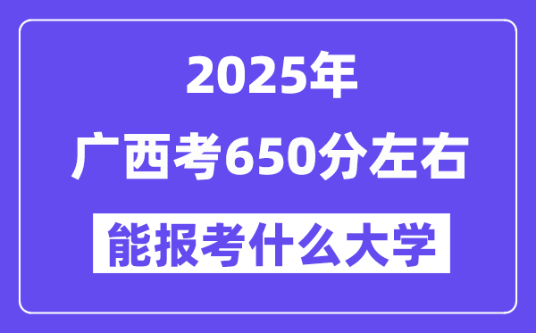 2025年廣西考650分左右能報考上什么大學?附位次排名對照表