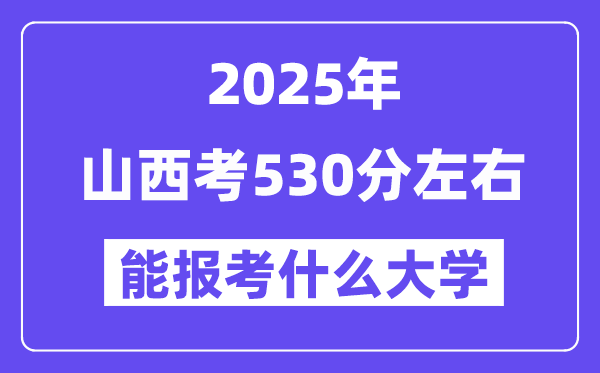 2025年山西考530分左右能報考上什么大學?附位次排名對照表