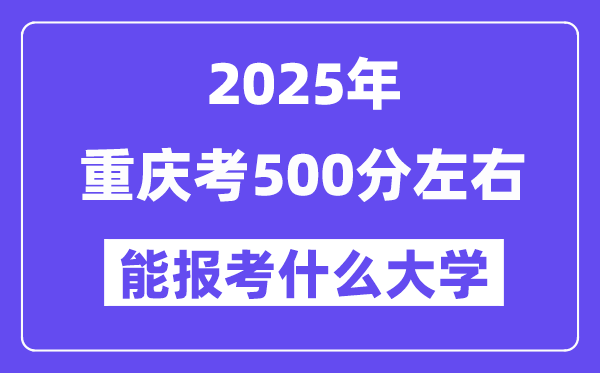 2025年重慶考500分左右能報考上什么大學?附位次排名對照表