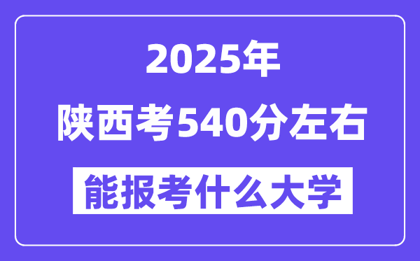2025年陜西考540分左右能報考上什么大學?附位次排名對照表