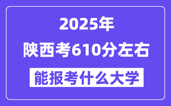 2025年陜西考610分左右能報考上什么大學(xué)?附位次排名對照表