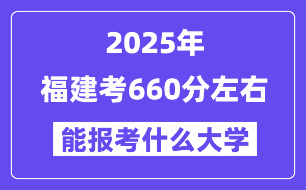 2025年福建考660分左右能報(bào)考上什么大學(xué)?附位次排名對(duì)照表