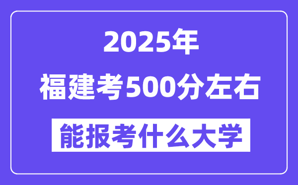 2025年福建考500分左右能報(bào)考上什么大學(xué)?附位次排名對(duì)照表