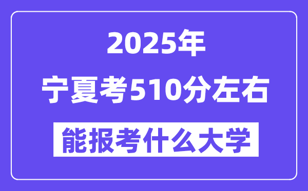 2025年寧夏考510分左右能報考上什么大學?附位次排名對照表