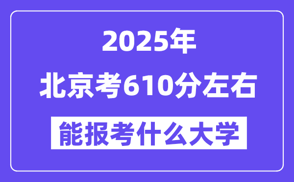 2025年北京考610分左右能報考上什么大學?附位次排名對照表