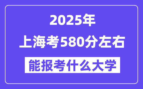 2025年上海考580分左右能報考上什么大學?附位次排名對照表