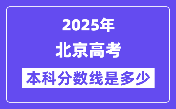 2025北京高考本科分數線是多少,北京多少分可以上本科大學？