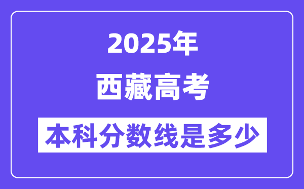 2025西藏高考本科分?jǐn)?shù)線是多少,西藏多少分可以上本科大學(xué)？