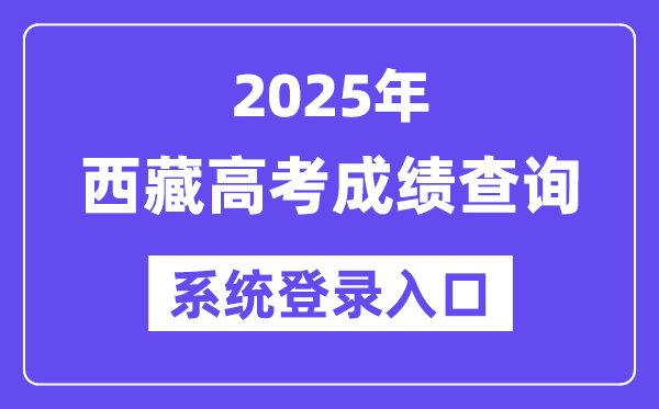 2025西藏高考成績查詢系統登錄入口(http://xxcx.zsks.edu.xizang.gov.cn:8082)