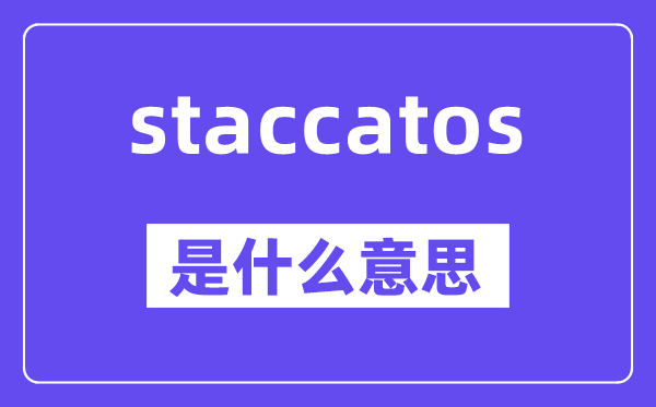 staccatos是什么意思,staccatos怎么讀,中文翻譯是什么