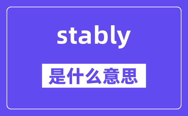 stably是什么意思,stably怎么讀,中文翻譯是什么