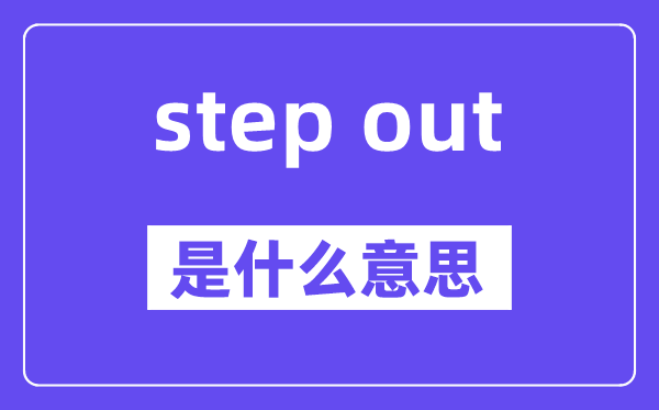 step out是什么意思,中文翻譯是什么