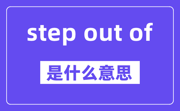 step out of是什么意思,中文翻譯是什么
