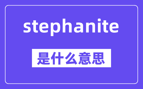 stephanite是什么意思,stephanite怎么讀,中文翻譯是什么