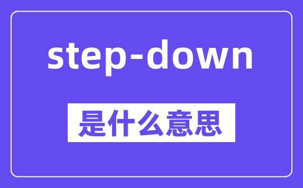 step-down是什么意思,中文翻譯是什么