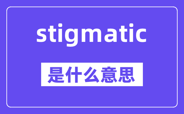 stigmatic是什么意思,stigmatic怎么讀,中文翻譯是什么