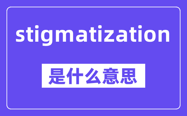 stigmatization是什么意思,中文翻譯是什么