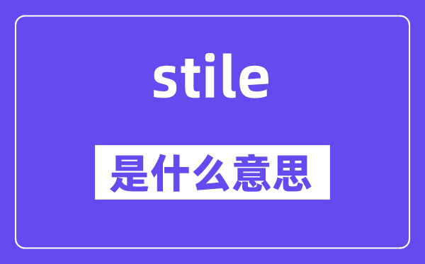 stile是什么意思,stile怎么讀,中文翻譯是什么