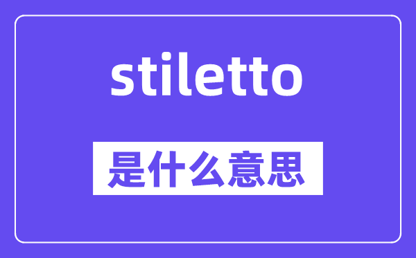 stiletto是什么意思,stiletto怎么讀,中文翻譯是什么