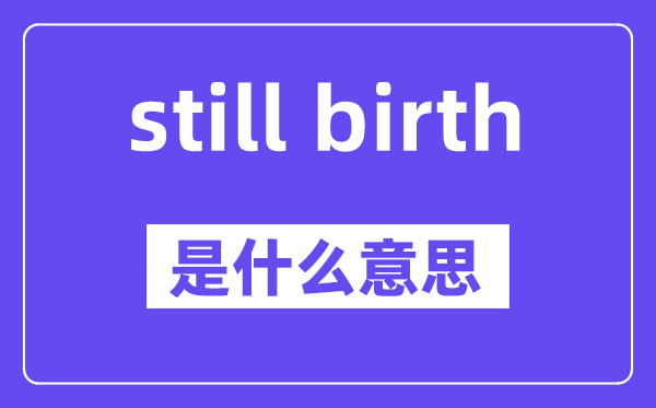 still birth是什么意思,中文翻譯是什么