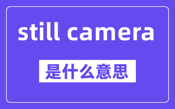 still camera是什么意思,中文翻譯是什么